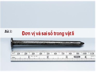 Bài giảng Vật lí Lớp 10 (Sách Chân trời sáng tạo) - Bài 3 Đơn vị và sai số trong vật lí - Năm học 2022-2023